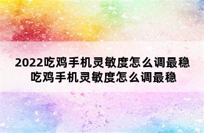 2022吃鸡手机灵敏度怎么调最稳 吃鸡手机灵敏度怎么调最稳